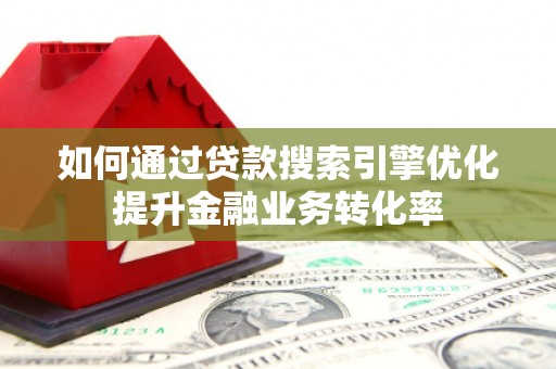 二林如何通过贷款搜索引擎优化提升金融业务转化率