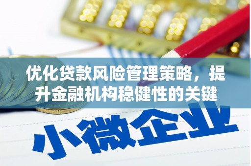 和平优化贷款风险管理策略，提升金融机构稳健性的关键