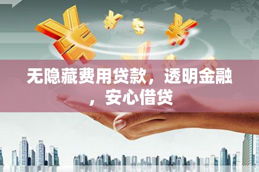 和林格尔无隐藏费用贷款，透明金融，安心借贷