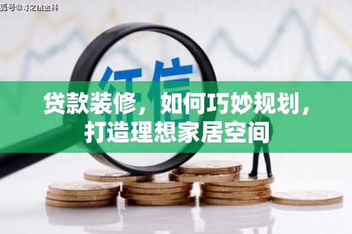 德兴贷款装修，如何巧妙规划，打造理想家居空间