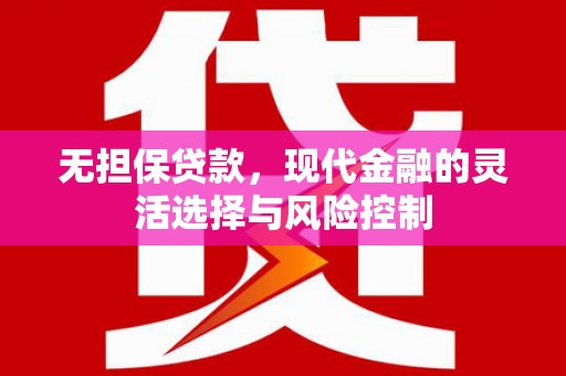 科尔沁无担保贷款，现代金融的灵活选择与风险控制