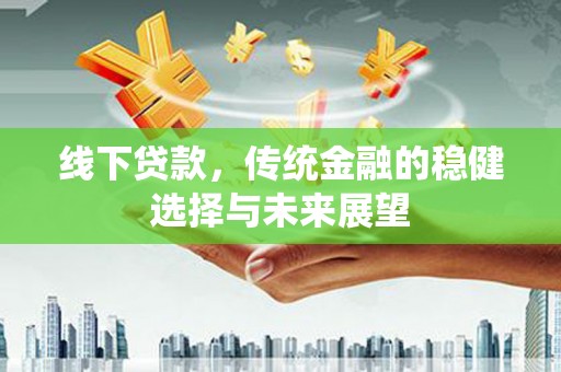 青岛线下贷款，传统金融的稳健选择与未来展望