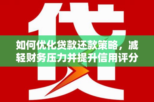 宣汉如何优化贷款还款策略，减轻财务压力并提升信用评分