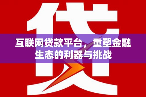 武鸣互联网贷款平台，重塑金融生态的利器与挑战
