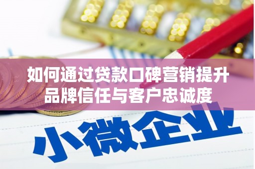 韩城如何通过贷款口碑营销提升品牌信任与客户忠诚度