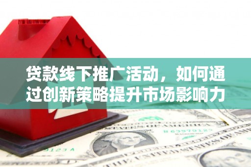 茂林贷款线下推广活动，如何通过创新策略提升市场影响力