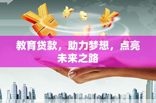 肥东教育贷款，助力梦想，点亮未来之路