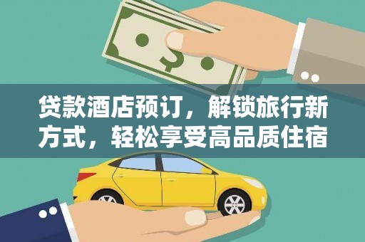 固阳贷款酒店预订，解锁旅行新方式，轻松享受高品质住宿