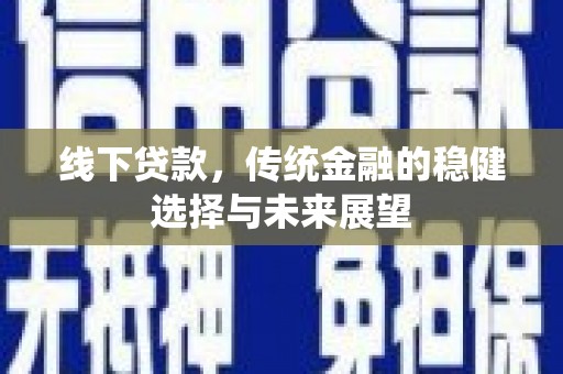 龙城线下贷款，传统金融的稳健选择与未来展望