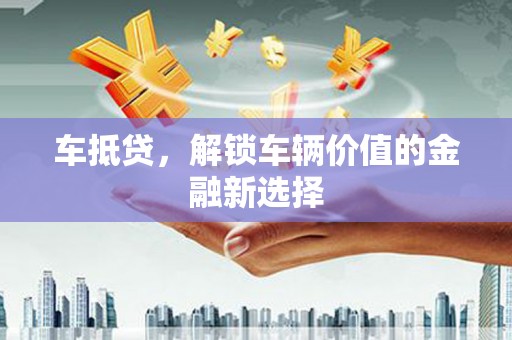 双桥车抵贷，解锁车辆价值的金融新选择