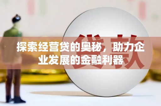 小金探索经营贷的奥秘，助力企业发展的金融利器