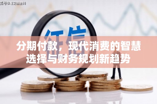 横县分期付款，现代消费的智慧选择与财务规划新趋势