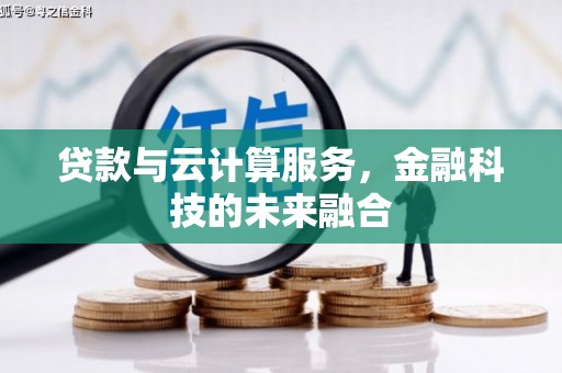雄安新区贷款与云计算服务，金融科技的未来融合