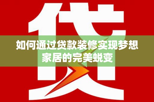 合山如何通过贷款装修实现梦想家居的完美蜕变