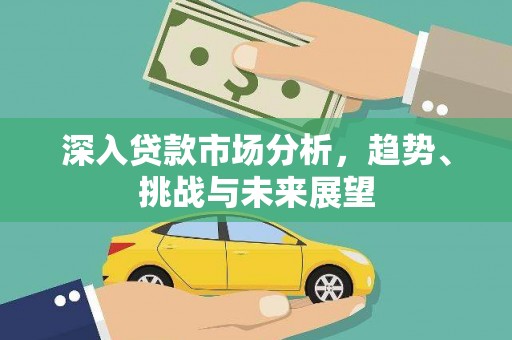 太子河深入贷款市场分析，趋势、挑战与未来展望