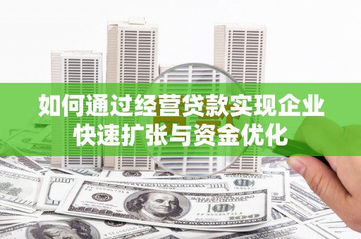 内埔如何通过经营贷款实现企业快速扩张与资金优化