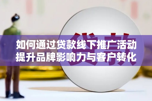 桃园如何通过贷款线下推广活动提升品牌影响力与客户转化率