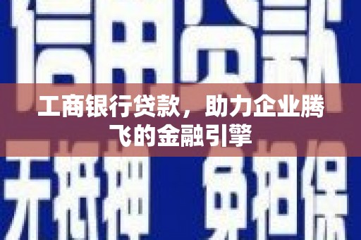 叶城工商银行贷款，助力企业腾飞的金融引擎