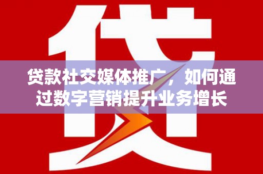 彝良贷款社交媒体推广，如何通过数字营销提升业务增长