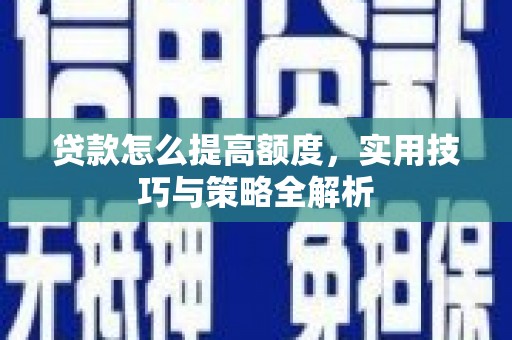 顺平贷款怎么提高额度，实用技巧与策略全解析
