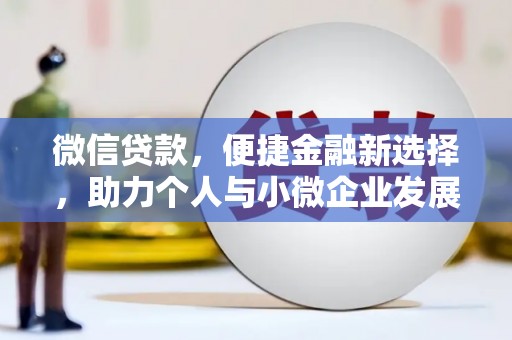 青铜峡微信贷款，便捷金融新选择，助力个人与小微企业发展