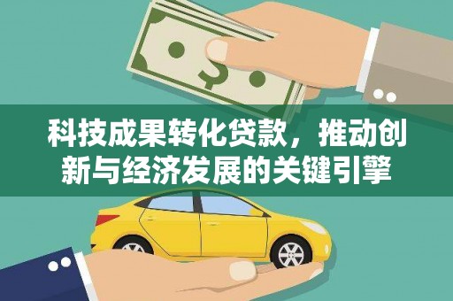 盐津科技成果转化贷款，推动创新与经济发展的关键引擎