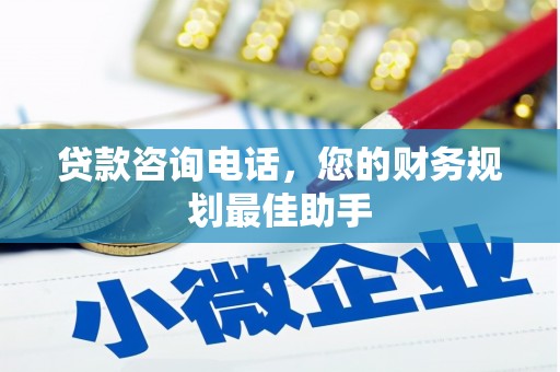 洛扎贷款咨询电话，您的财务规划最佳助手