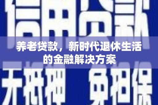 秦州养老贷款，新时代退休生活的金融解决方案