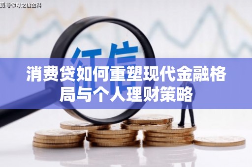 龙胜消费贷如何重塑现代金融格局与个人理财策略