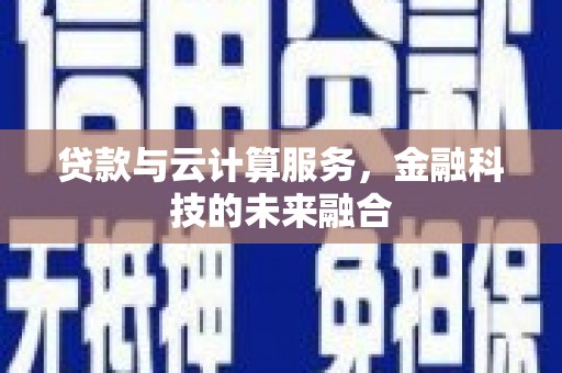 威海贷款与云计算服务，金融科技的未来融合