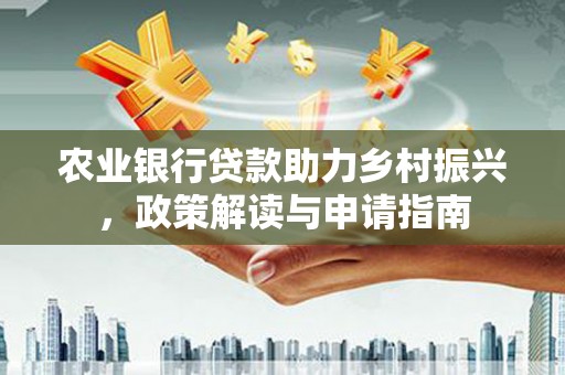 江东农业银行贷款助力乡村振兴，政策解读与申请指南