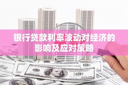廉江银行贷款利率波动对经济的影响及应对策略