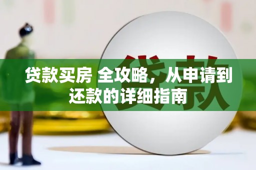 边坝贷款买房 全攻略，从申请到还款的详细指南