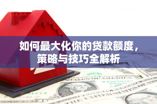 洞头如何最大化你的贷款额度，策略与技巧全解析