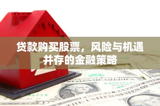 沂南贷款购买股票，风险与机遇并存的金融策略