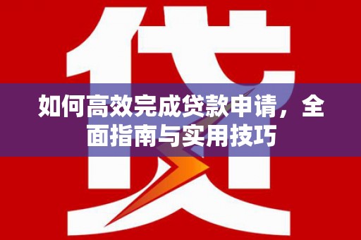 定州如何高效完成贷款申请，全面指南与实用技巧