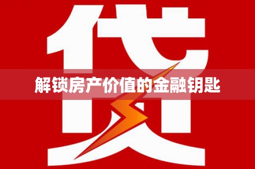 渭城解锁房产价值的金融钥匙