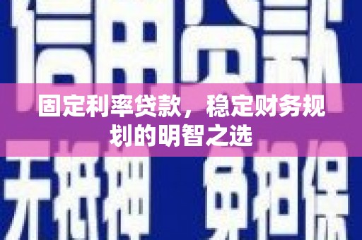 松桃固定利率贷款，稳定财务规划的明智之选