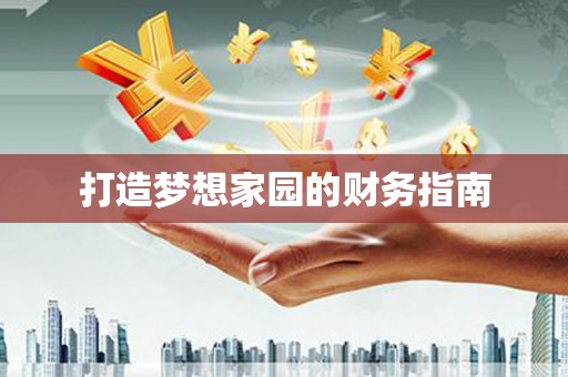 保定打造梦想家园的财务指南