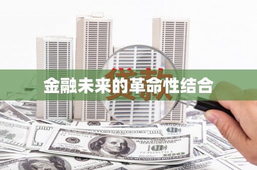 迁安市金融未来的革命性结合