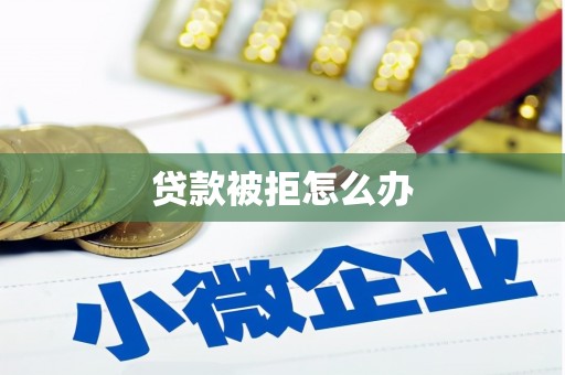 华蓥贷款被拒怎么办