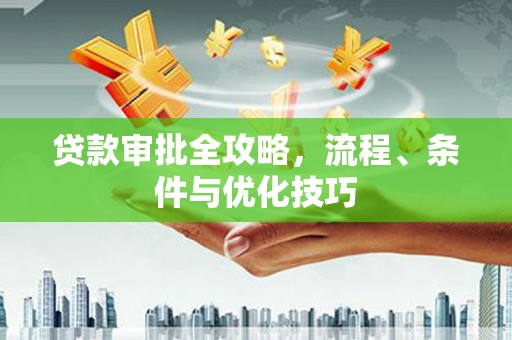 勐海贷款审批全攻略，流程、条件与优化技巧