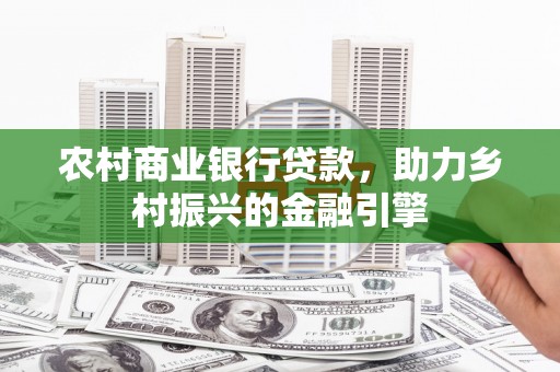 宜城农村商业银行贷款，助力乡村振兴的金融引擎
